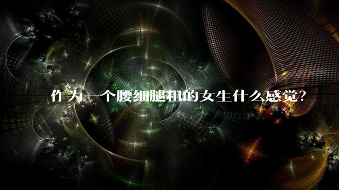 作为一个腰细腿粗的女生什么感觉?