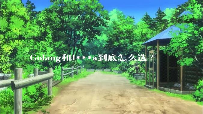 Golang和J***a到底怎么选?