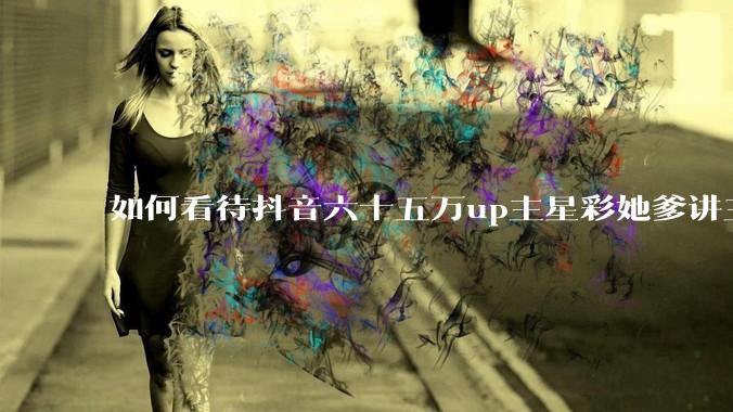 如何看待抖音六十五万up主星彩她爹讲三国因另外一位up主否认了蜀汉东州派的存在而下场怒喷删好友？