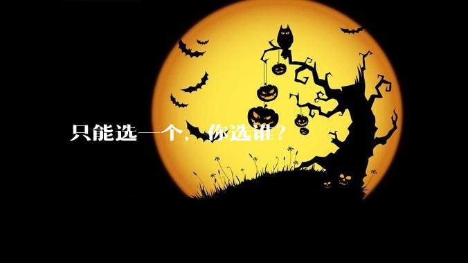 只能选一个,你选谁?