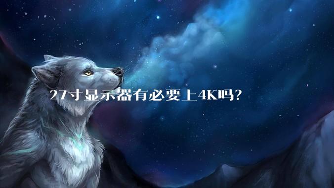27寸显示器有必要上4K吗？