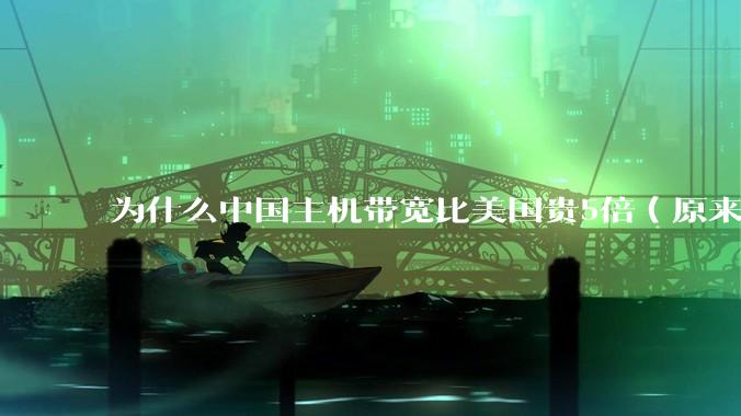 为什么中国主机带宽比美国贵5倍(原来错误的10000倍),比如阿里云?