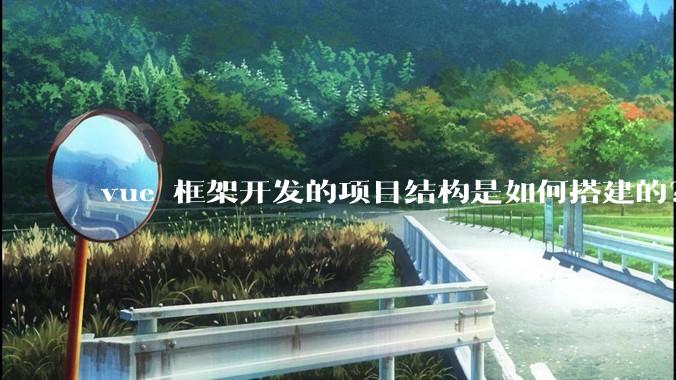 vue 框架开发的项目结构是如何搭建的？