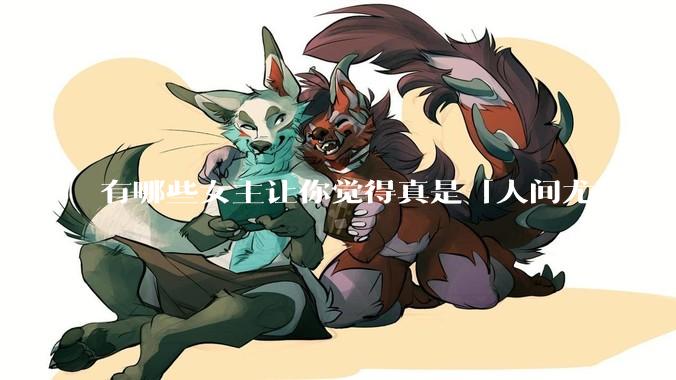 有哪些女主让你觉得真是「人间尤物」?