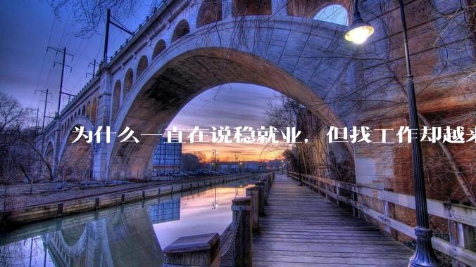 为什么一直在说稳就业，但找工作却越来越难了呢？