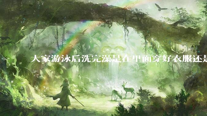 大家游泳后洗完澡是在里面穿好衣服还是裸着出来穿衣服呢?