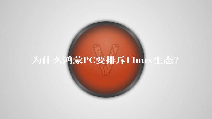 为什么鸿蒙PC要排斥Linux生态?