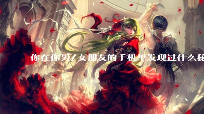 你在你男/女朋友的手机里发现过什么秘密？