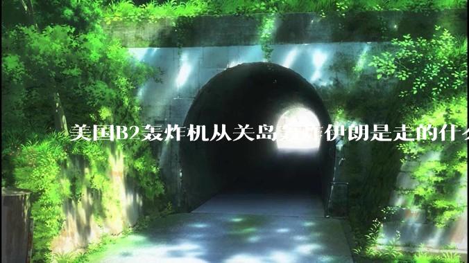 美国B2轰炸机从关岛轰炸伊朗是走的什么路线?