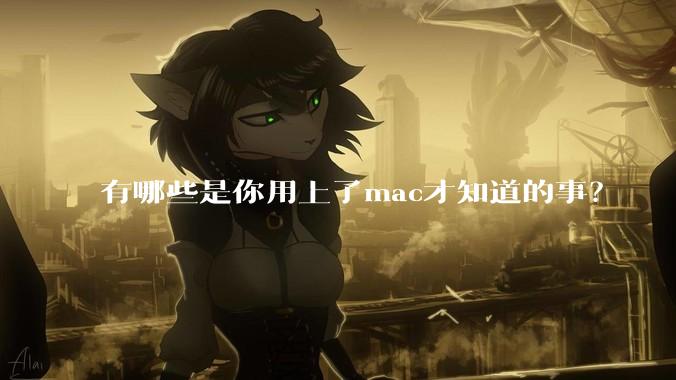 有哪些是你用上了mac才知道的事？